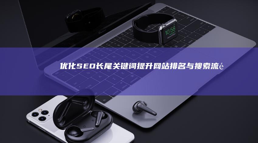 优化SEO长尾关键词：提升网站排名与搜索流量的实战策略